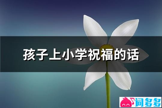 孩子上小学祝福的话(精选50句)